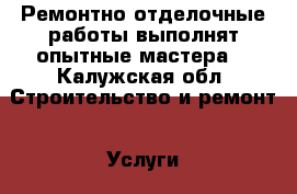 Ремонтно-отделочные работы выполнят опытные мастера! - Калужская обл. Строительство и ремонт » Услуги   